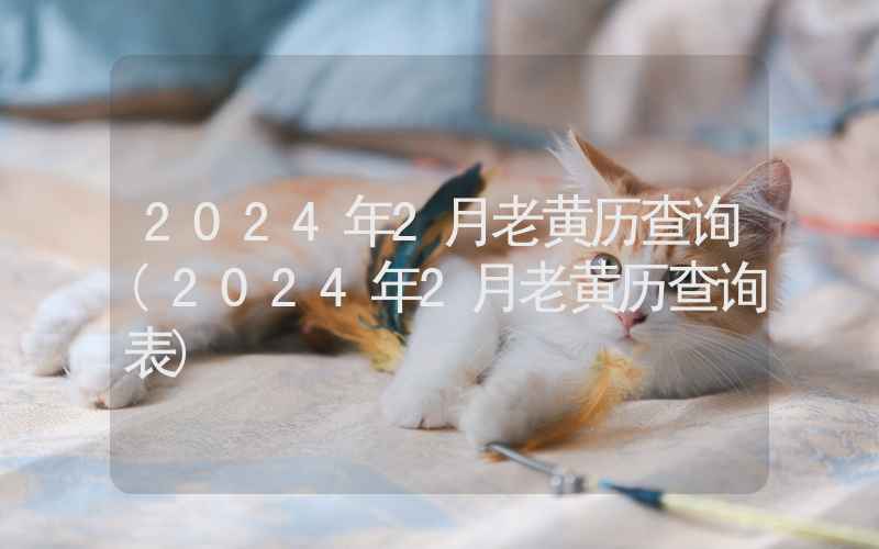 2024年2月老黄历查询(2024年2月老黄历查询表)