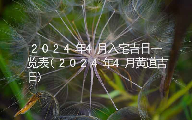 2024年4月入宅吉日一览表(2024年4月黄道吉日)