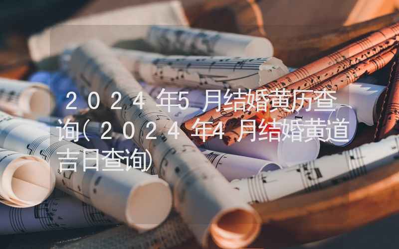 2024年5月结婚黄历查询(2024年4月结婚黄道吉日查询)