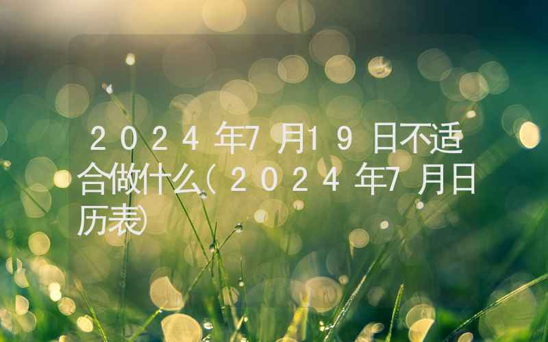 2024年7月19日不适合做什么(2024年7月日历表)