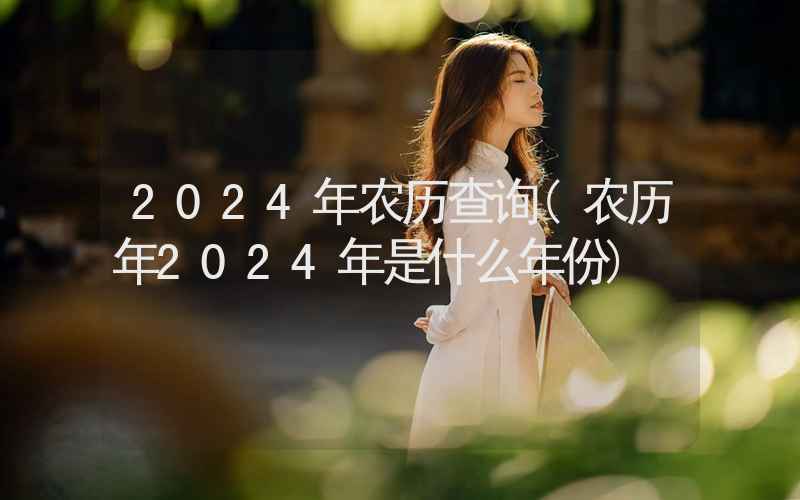 2024年农历查询(农历年2024年是什么年份)