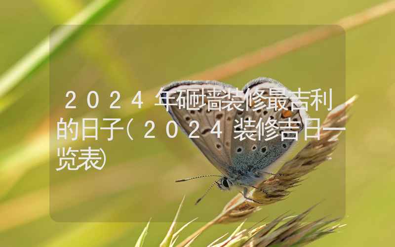 2024年砸墙装修最吉利的日子(2024装修吉日一览表)