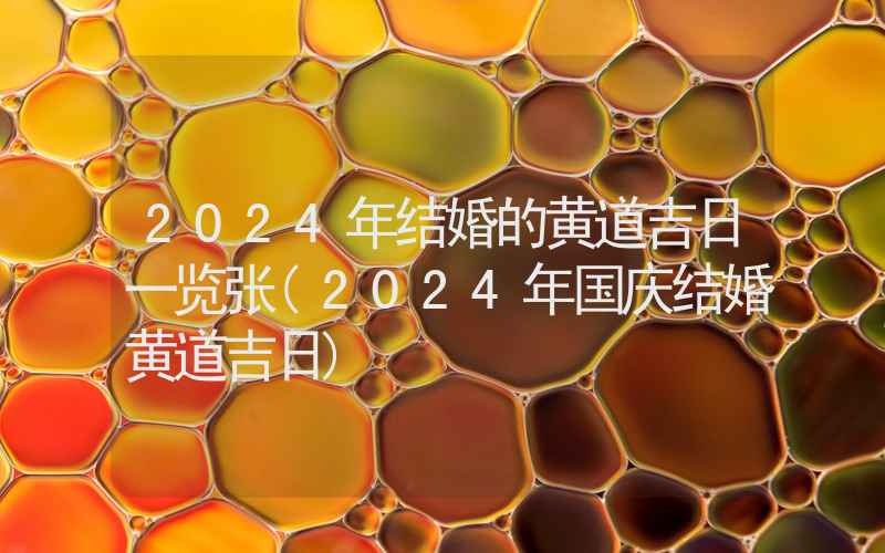 2024年结婚的黄道吉日一览张(2024年国庆结婚黄道吉日)