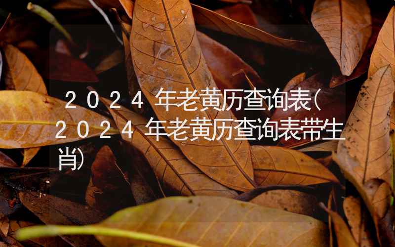 2024年老黄历查询表(2024年老黄历查询表带生肖)