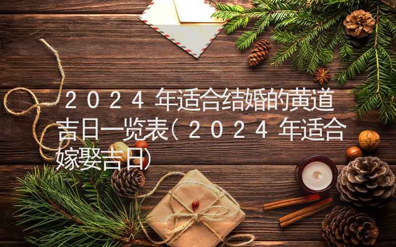 2024年适合结婚的黄道吉日一览表(2024年适合嫁娶吉日)