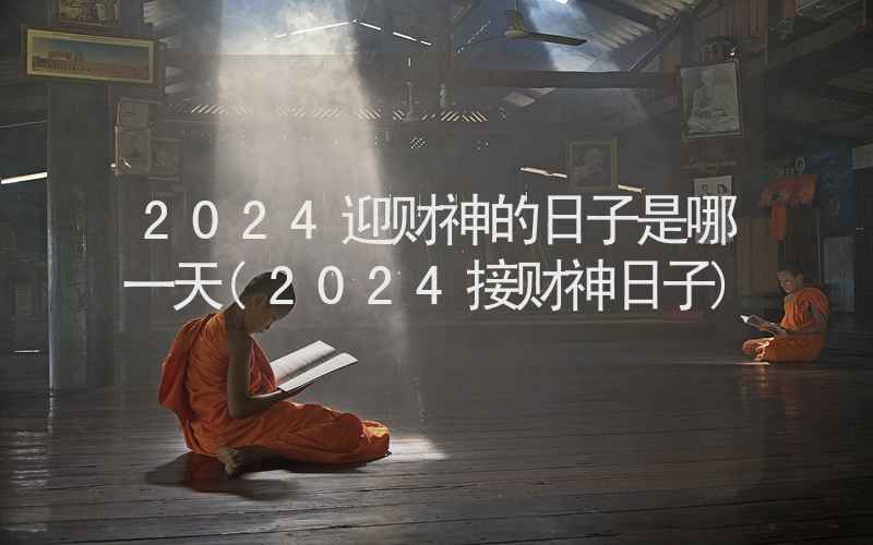 2024迎财神的日子是哪一天(2024接财神日子)