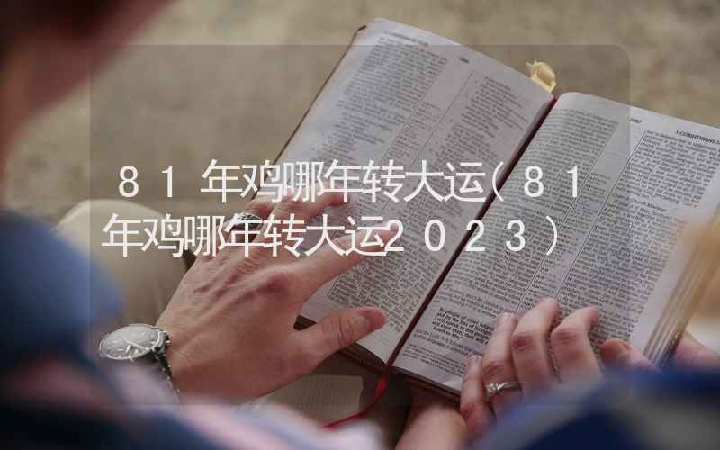 81年鸡哪年转大运(81年鸡哪年转大运2023)