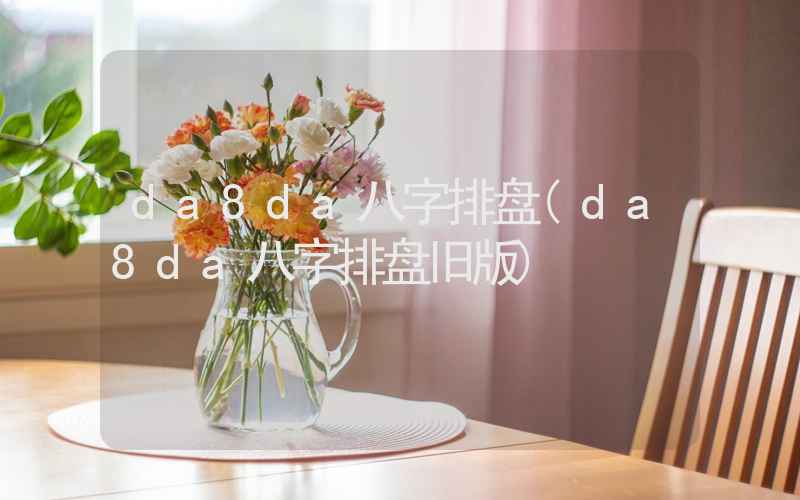 da8da八字排盘(da8da八字排盘旧版)