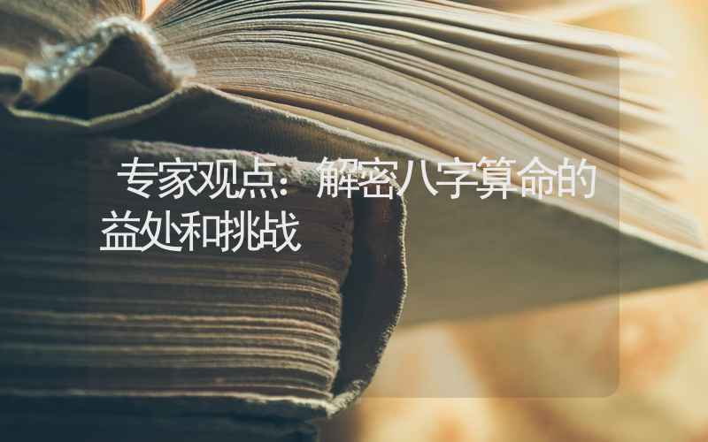 专家观点：解密八字算命的益处和挑战