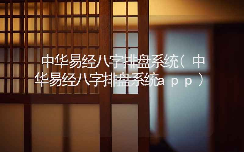 中华易经八字排盘系统(中华易经八字排盘系统app)