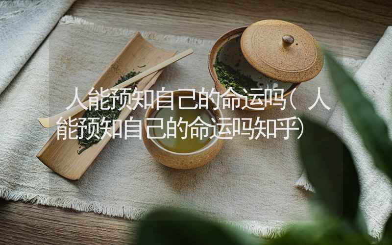 人能预知自己的命运吗(人能预知自己的命运吗知乎)