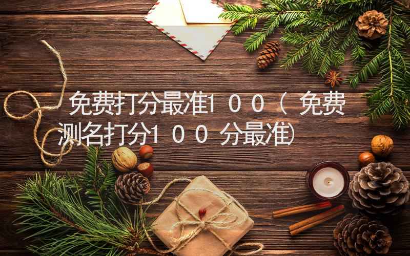 免费打分最准100(免费测名打分100分最准)