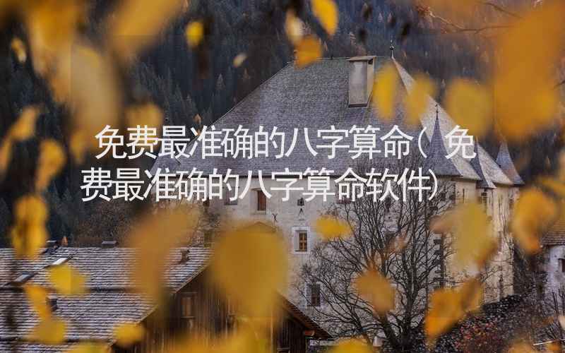 免费最准确的八字算命(免费最准确的八字算命软件)