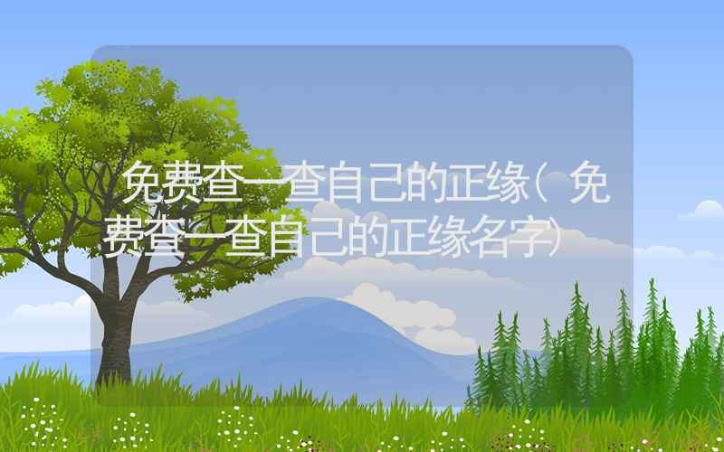 免费查一查自己的正缘(免费查一查自己的正缘名字)