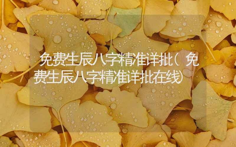 免费生辰八字精准详批(免费生辰八字精准详批在线)