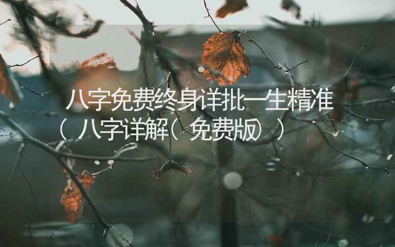 八字免费终身详批一生精准(八字详解(免费版))