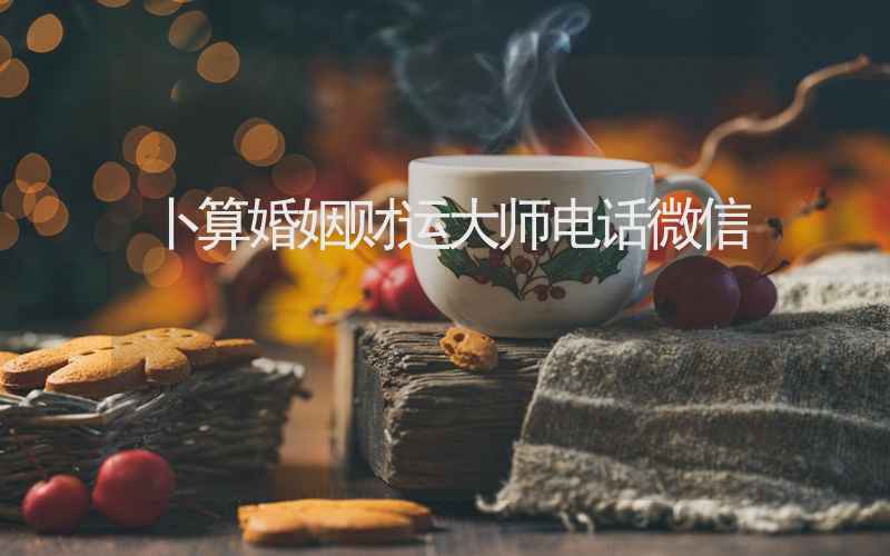 卜算婚姻财运大师电话微信