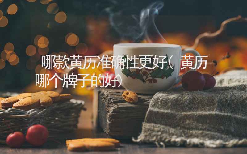 哪款黄历准确性更好(黄历哪个牌子的好)