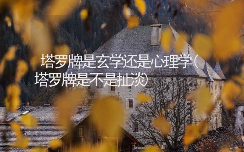 塔罗牌是玄学还是心理学(塔罗牌是不是扯淡)