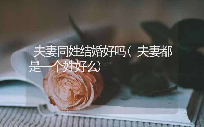 夫妻同姓结婚好吗(夫妻都是一个姓好么)