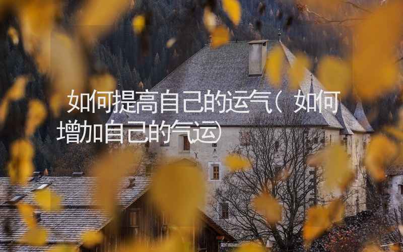 如何提高自己的运气(如何增加自己的气运)