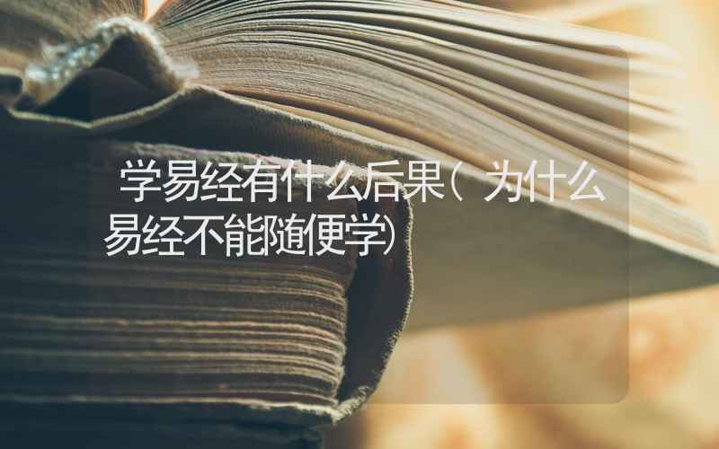 学易经有什么后果(为什么易经不能随便学)