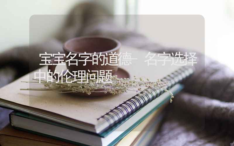 宝宝名字的道德-名字选择中的伦理问题