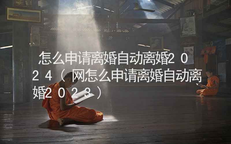 怎么申请离婚自动离婚2024(网怎么申请离婚自动离婚2023)