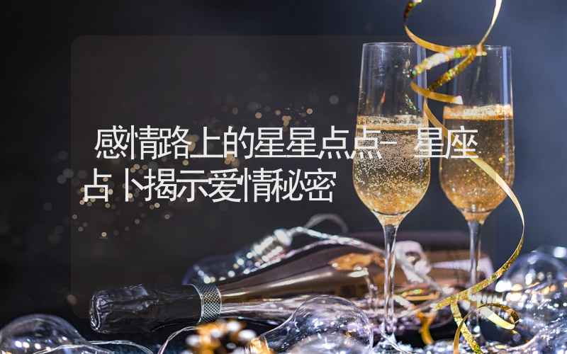 感情路上的星星点点-星座占卜揭示爱情秘密