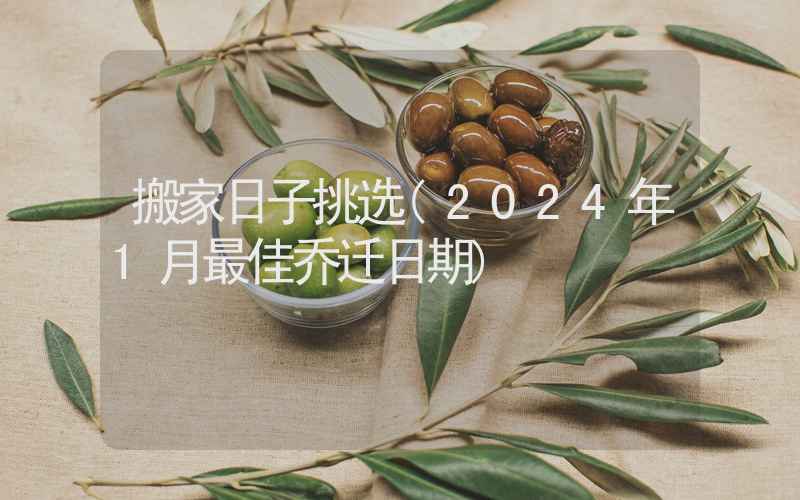 搬家日子挑选(2024年1月最佳乔迁日期)