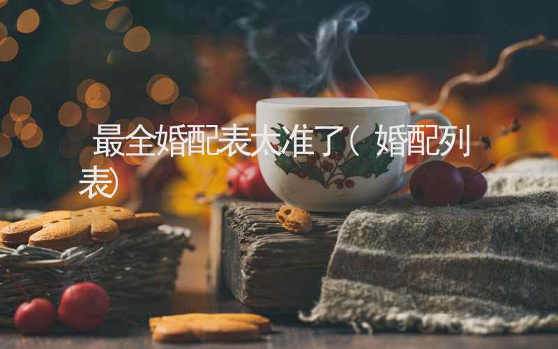 最全婚配表太准了(婚配列表)