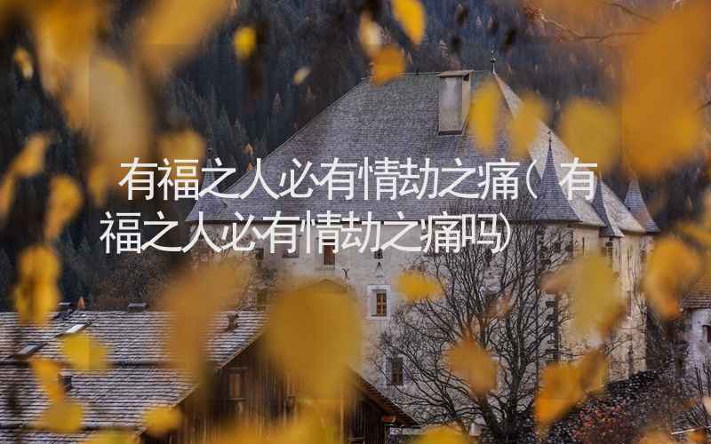 有福之人必有情劫之痛(有福之人必有情劫之痛吗)