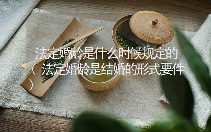 法定婚龄是什么时候规定的(法定婚龄是结婚的形式要件)