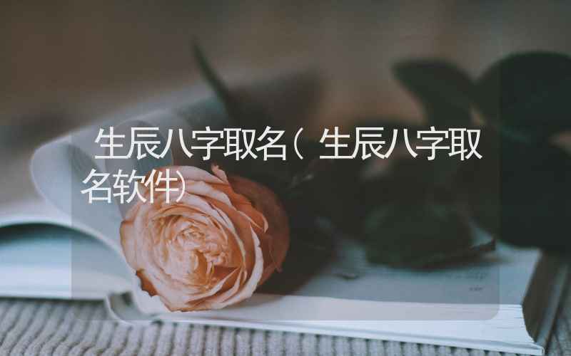 生辰八字取名(生辰八字取名软件)