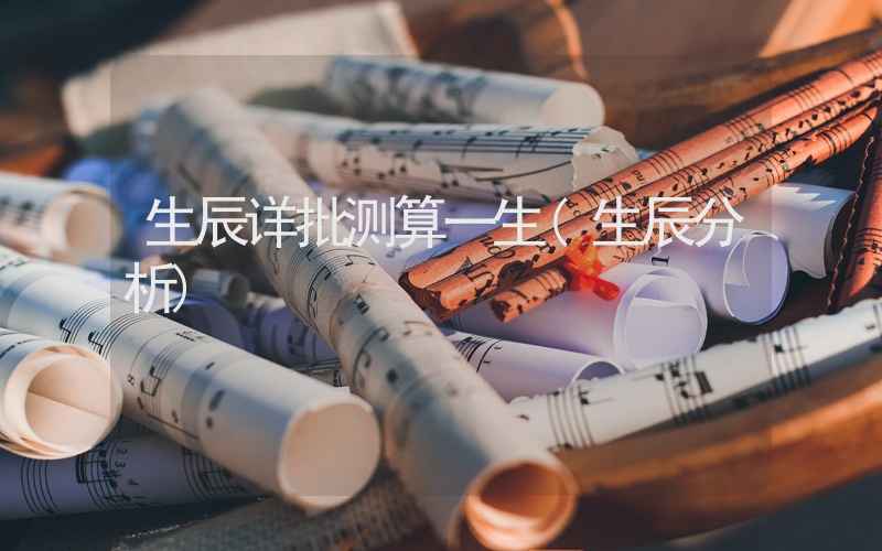 生辰详批测算一生(生辰分析)