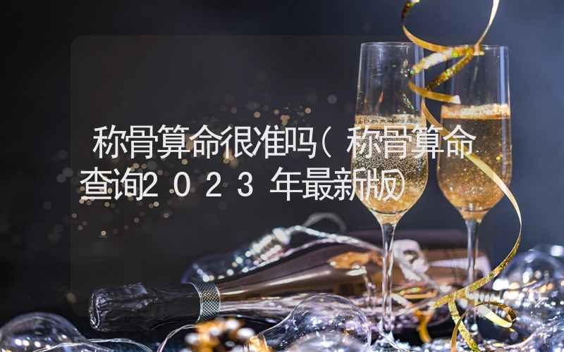 称骨算命很准吗(称骨算命查询2023年最新版)