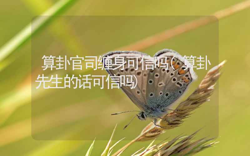 算卦官司缠身可信吗(算卦先生的话可信吗)