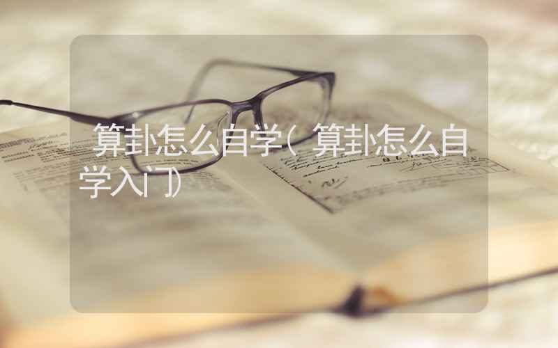 算卦怎么自学(算卦怎么自学入门)