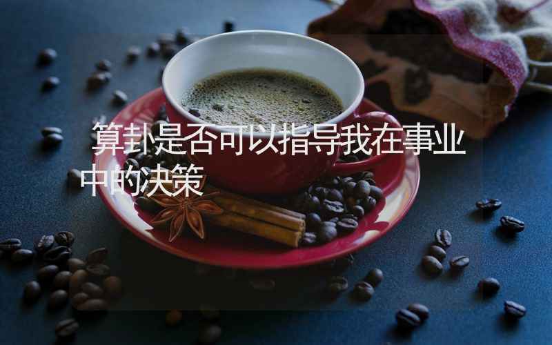 算卦是否可以指导我在事业中的决策