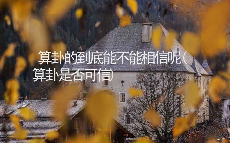 算卦的到底能不能相信呢(算卦是否可信)