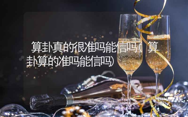 算卦真的很准吗能信吗(算卦算的准吗能信吗)