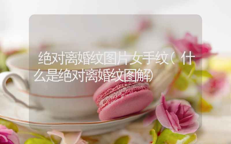 绝对离婚纹图片女手纹(什么是绝对离婚纹图解)