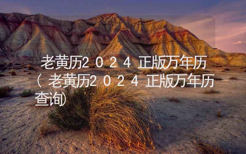 老黄历2024正版万年历(老黄历2024正版万年历查询)