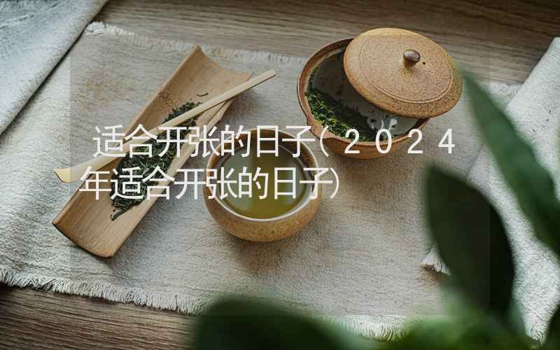 适合开张的日子(2024年适合开张的日子)