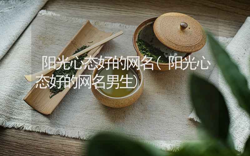 阳光心态好的网名(阳光心态好的网名男生)