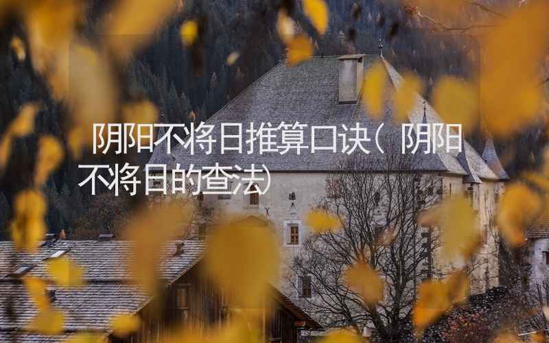 阴阳不将日推算口诀(阴阳不将日的查法)