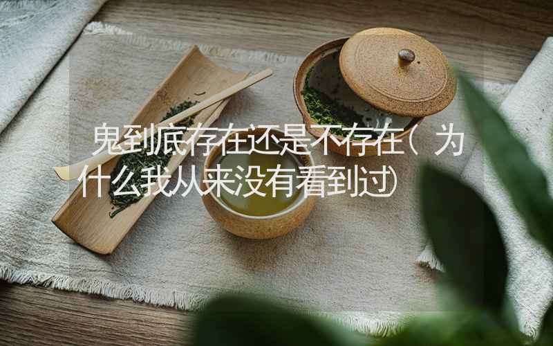 鬼到底存在还是不存在(为什么我从来没有看到过)